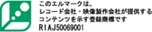 このマークはエルマークは、レコード会社・映像製作会社が提供するコンテンツを示す登録商標です RIAJ50069001